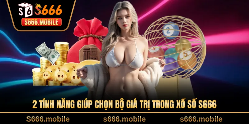 2 tính năng giúp chọn bộ giá trị trong xổ số S666