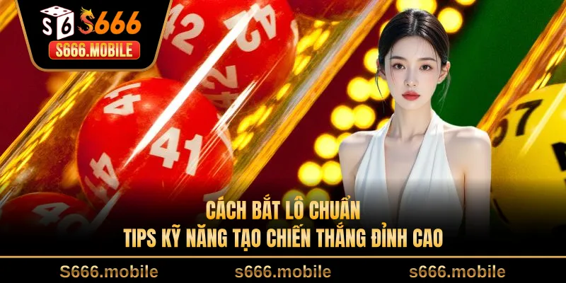 Cách Bắt Lô Chuẩn - Tips Kỹ Năng Tạo Chiến Thắng Đỉnh Cao