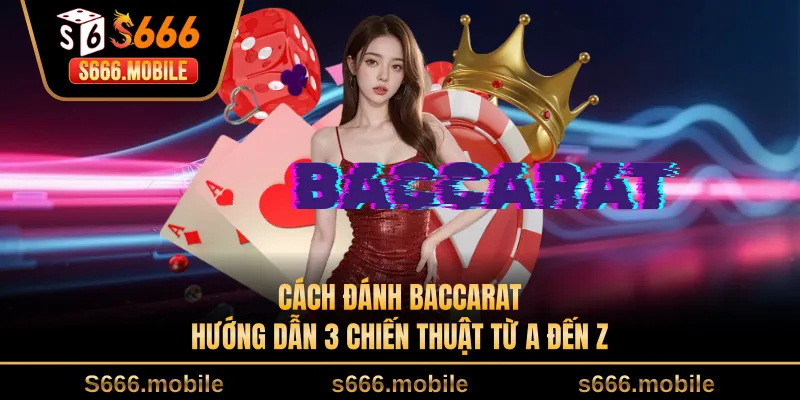 Cách Đánh Baccarat - Hướng Dẫn 3 Chiến Thuật Từ A Đến Z