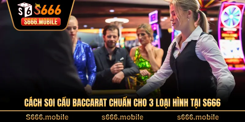 Cách soi cầu baccarat chuẩn cho 3 loại hình tại S666