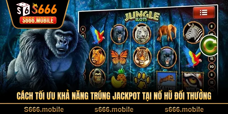 Cách tối ưu khả năng trúng jackpot tại nổ hũ đổi thưởng