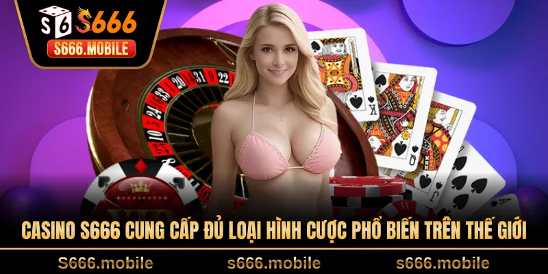 Casino S666 cung cấp đủ loại hình cược phổ biến trên thế giới