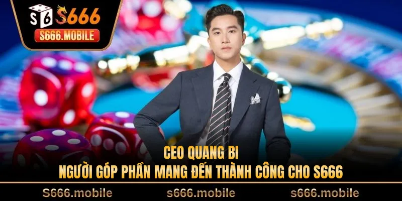 CEO Quang Bi - Người Góp Phần Mang Đến Thành Công Cho S666