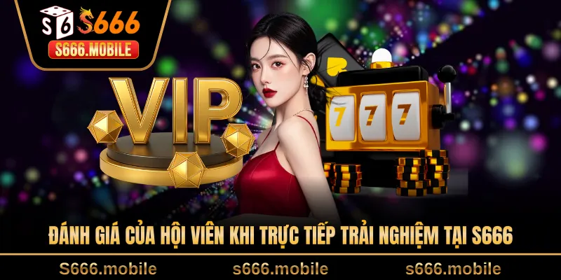 Đánh giá của hội viên khi trực tiếp trải nghiệm tại S666