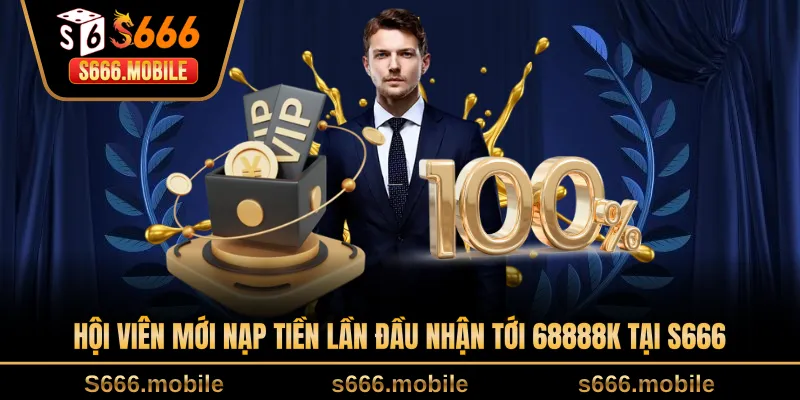 Hội viên mới nạp tiền lần đầu nhận tới 68888k tại S666