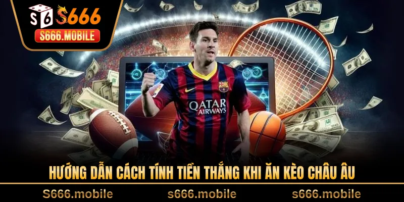 Hướng dẫn cách tính tiền thắng khi ăn kèo châu Âu