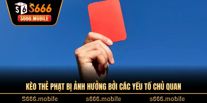 Kèo thẻ phạt bị ảnh hưởng bởi các yếu tố chủ quan