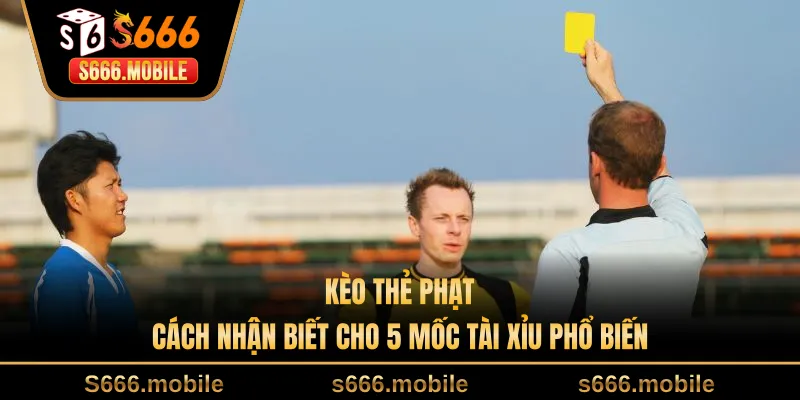 Kèo Thẻ Phạt - Cách Nhận Biết Cho 5 Mốc Tài Xỉu Phổ Biến