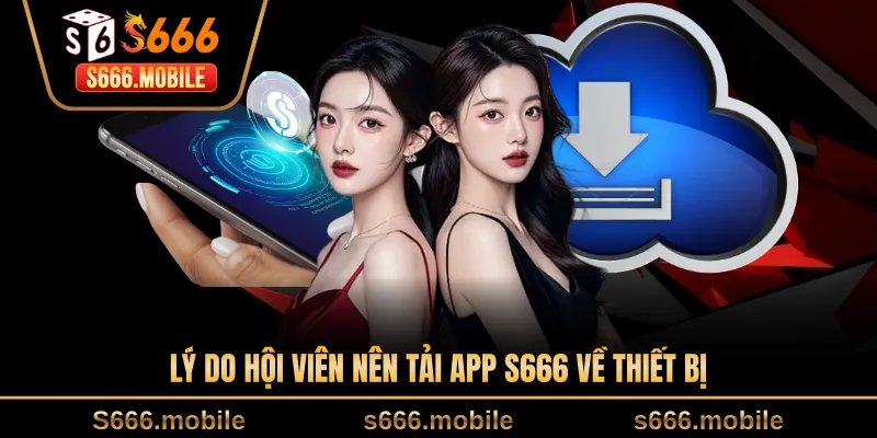 Lý do hội viên nên tải app S666 về thiết bị