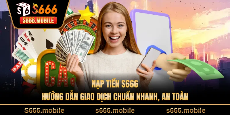 Nạp Tiền S666 - Hướng Dẫn Giao Dịch Chuẩn Nhanh, An Toàn