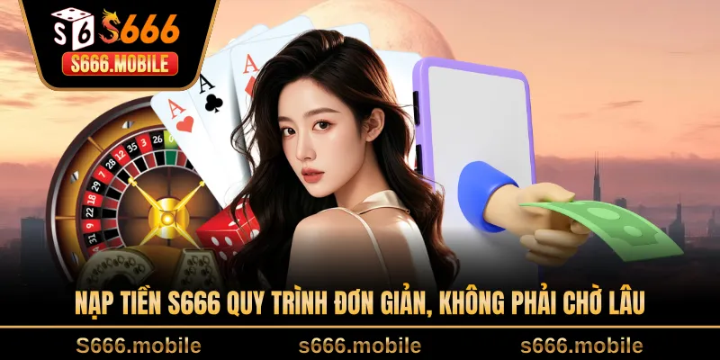 Nạp tiền S666 quy trình đơn giản, không phải chờ lâu
