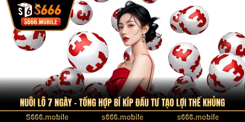 Nuôi Lô 7 Ngày - Tổng Hợp Bí Kíp Đầu Tư Tạo Lợi Thế Khủng