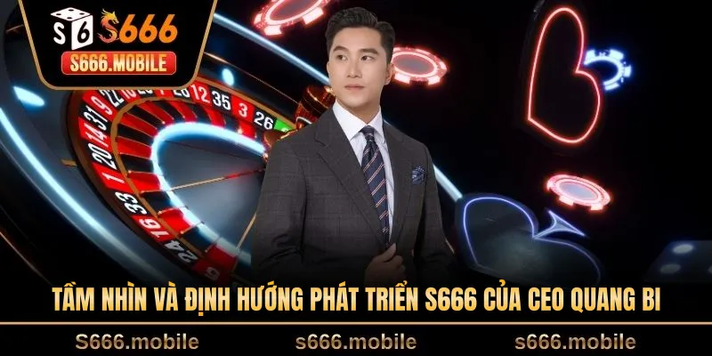 Tầm nhìn và định hướng phát triển S666 của CEO Quang Bi