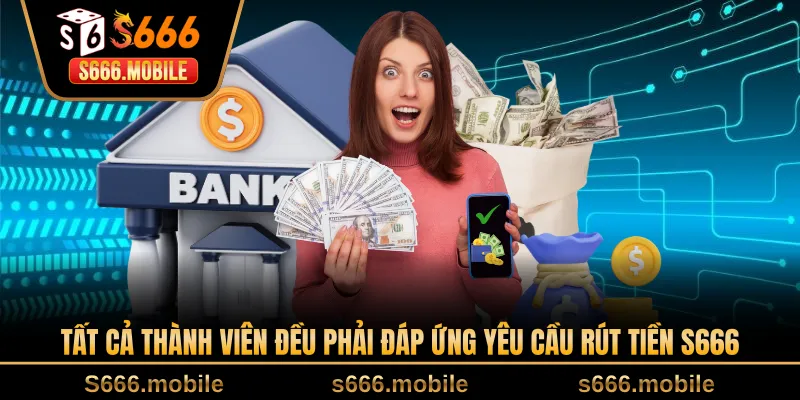 Tất cả thành viên đều phải đáp ứng yêu cầu rút tiền S666